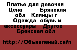 Платье для девочки › Цена ­ 800 - Брянская обл., Клинцы г. Одежда, обувь и аксессуары » Другое   . Брянская обл.